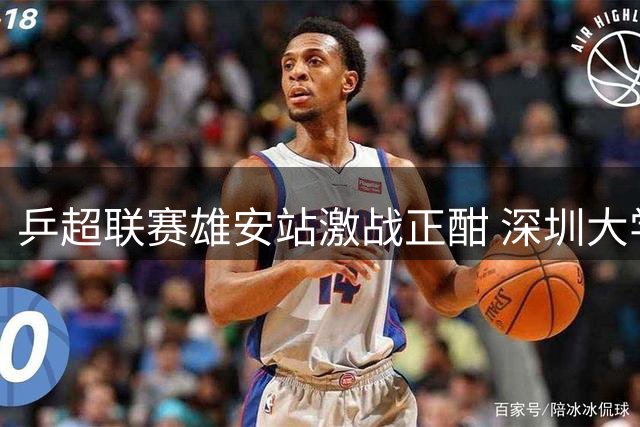 乒超联赛雄安站激战正酣 深圳大学女团强势开启卫冕征程