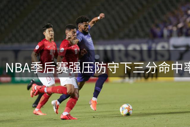 NBA季后赛强压防守下三分命中率榜出炉：魔术力压湖人登顶